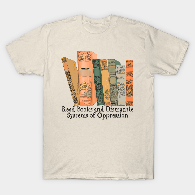 Read Books and Dismantle Systems of Oppression - Bookworm - T-Shirt