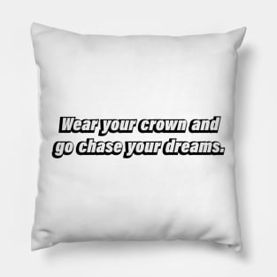 Wear your crown and go chase your dreams Pillow