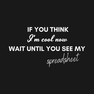 If you think I'm cool, wait until you see my spreadsheet T-Shirt
