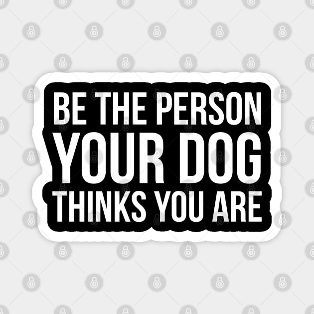 Be The Person Your Dog Thinks You Are Magnet by evokearo