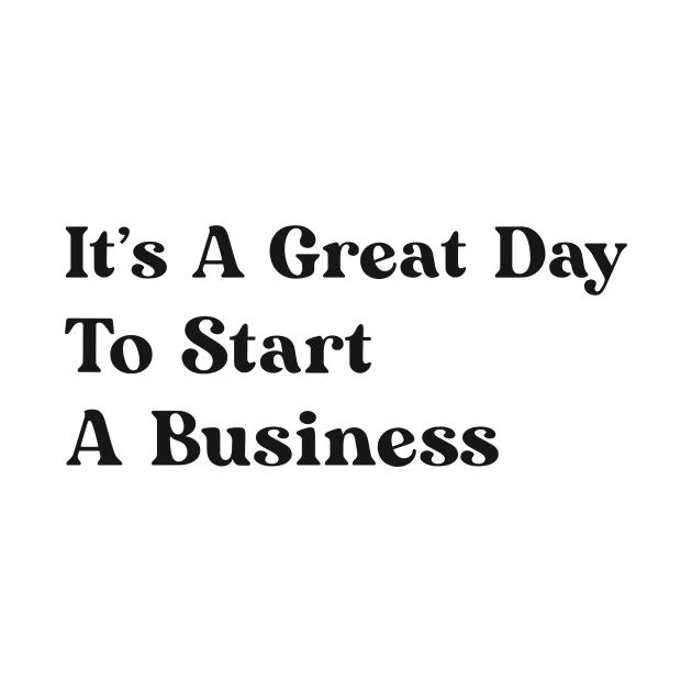 It's A Great Day To Start A Business by mattserpieces