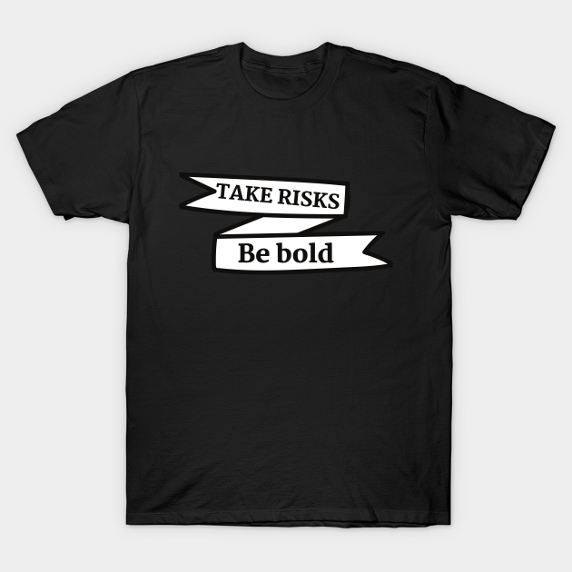 Discover Take risks be bold - Take Risks Be Bold - T-Shirt