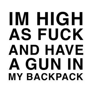 IM HIGH AS FUCK AND HAVE A GUN IN MY BACKPACK T-Shirt