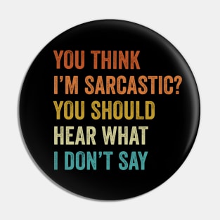 You Think I'm Sarcastic You Should Hear What I Don't Say Funny Vintage Pin