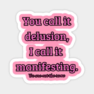 You call it delusion, i call it manifesting. Magnet