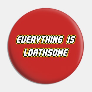 Everything is Loathsome Pin