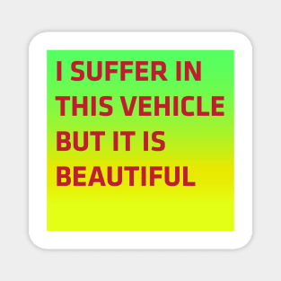 I suffer in this vehicle but it is beautiful Magnet