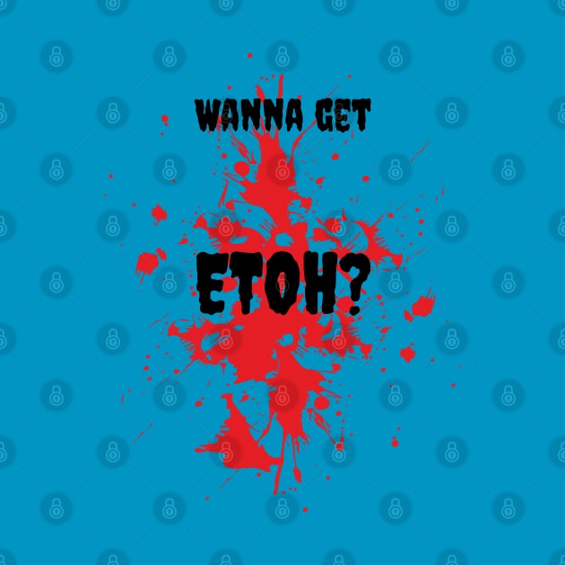 Wanna get ETOH? by Gina's Creations (Gbugytsh)