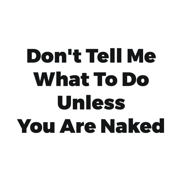 Don't Tell Me What To Do Unless You Are Naked Funny Quote by RedYolk