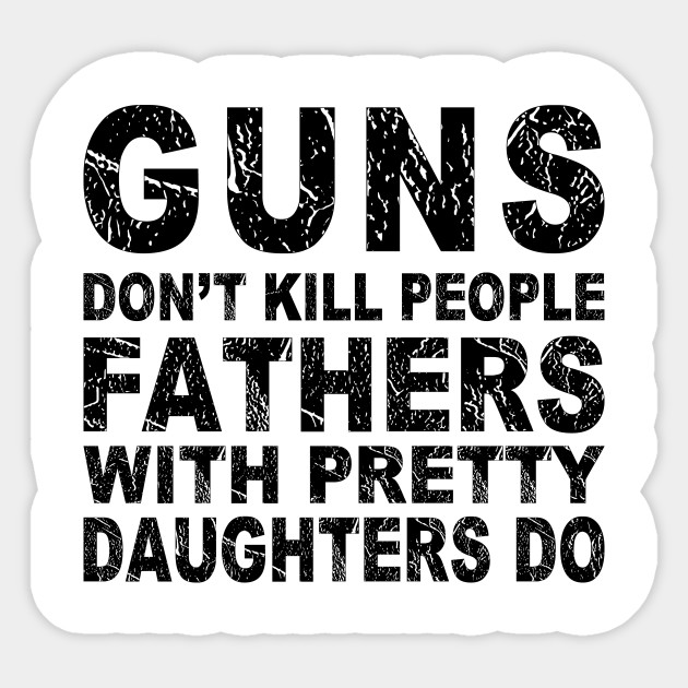 Guns Don T Kill People Fathers With Pretty Daughters Do Funny Father S Day Gift Ideas Fathers Day Gifts From Wife Father S Day Dad Gift Idea Sticker Teepublic