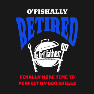 Funny O'fishally Retired, Finally More Time To Perfect My BBQ Skills - The Grill Father T-Shirt