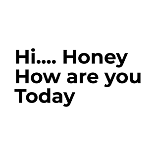 Hi Honey, How Are You Today T-Shirt