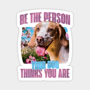 Be the person your dog thinks you are Magnet