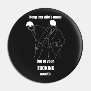 Keep my wife’s name out of your fucking mouth Pin