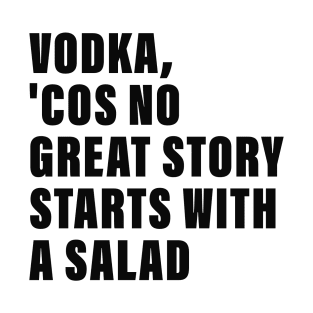 Vodka, no Great Story Starts with a Salad T-Shirt