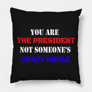 You Are The President Not Someone's Crazy Uncle Pillow