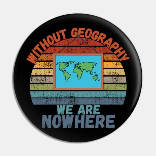 Without Geography We Are Nowhere, Funny Geography Gift Pin