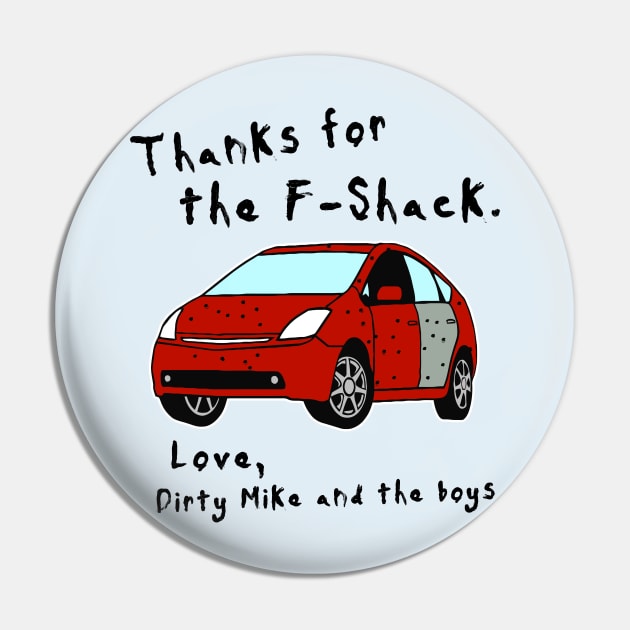 Thanks for the F-Shack. Love Dirty Mike and the Boys Pin by darklordpug