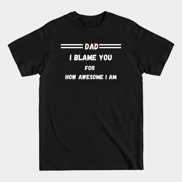 Discover Dad I Blame You For How Awesome I am | Funny Father Day Gift From Son - Father Day Gift From Son - T-Shirt