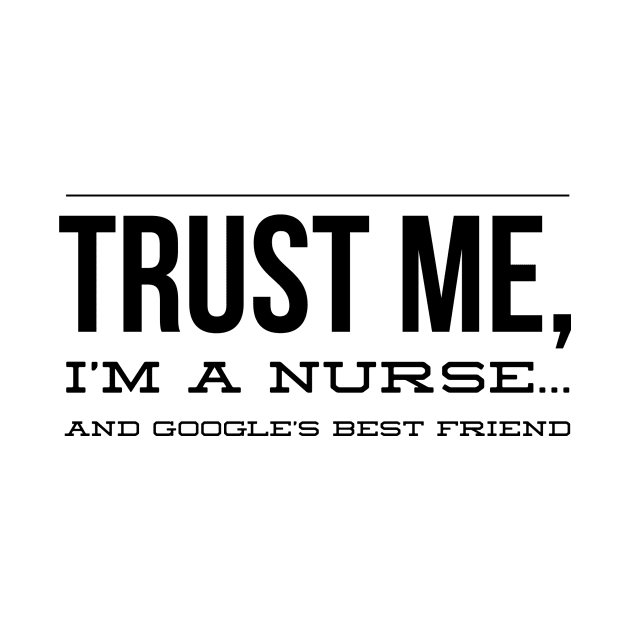 TRUST ME I'M NURSE AND GOOGLE BEST FRIEND by Shirtsy