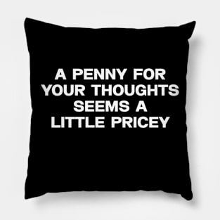 A penny for your thoughts seems a little pricey shirt, Sarcastic Joke Pillow