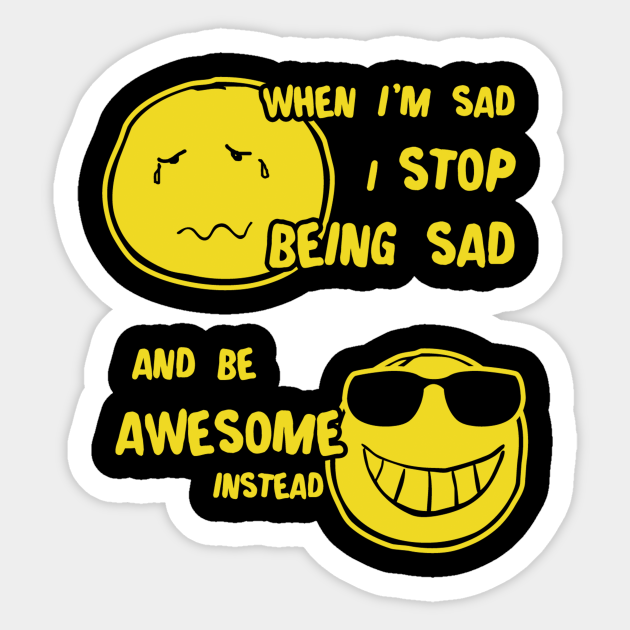 When I Sad I Stop Being Sad Be Awesome When I Sad I Stop Being Sad Sticker Teepublic