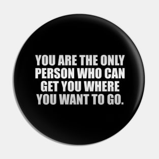 You are the only person who can get you where you want to go Pin