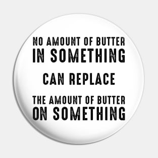 No Amount of Butter In Something Can Replace the Amount of Butter On Something Pin