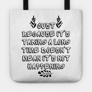 Just Because It's Taking a Long Time Doesn't Mean It's Not Happening Tote
