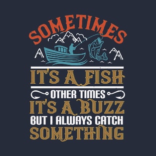 Sometimes It's A Fish Other Times It's A Buzz But I Always Catch Something T-Shirt