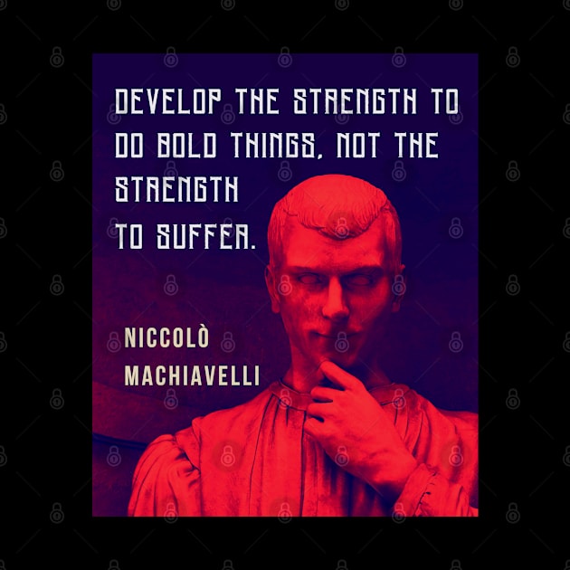 Niccolò Machiavelli portrait and quote: Develop the strength to do bold things, not the strength to suffer. by artbleed