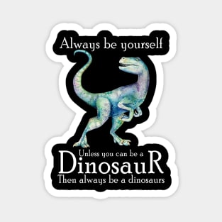 Always Be Yourself Unless You Can Be A Dinosaur Magnet