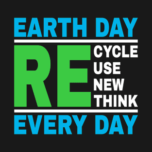 Earth Day Every Day, Recycle Reuse Renew Rethink Crisis Environmental Activism T-Shirt