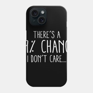 There's A 99 Percent Chance I Don't Care Phone Case