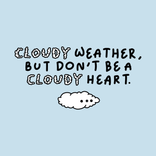 Cloudy Weather But Don't BE a Cloudy Heart T-Shirt