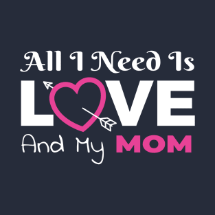 All I Need Is Love and My Mom T-Shirt