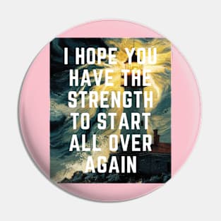 I hope You Have the strength to start all over again Pin