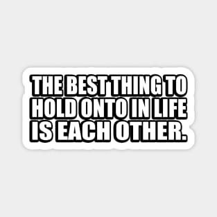 The best thing to hold onto in life is each other Magnet