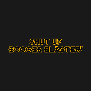 Shut up Booger Blaster! T-Shirt