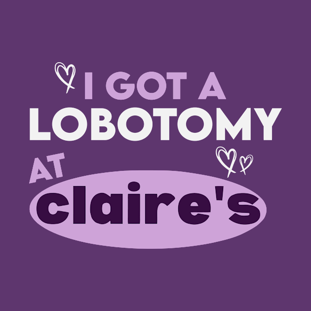 I Got A Lobotomy At Claire's I Got A Lobotomy At Claires TShirt
