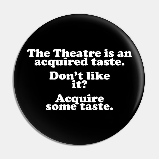 The Theatre Is An Acquired Taste Pin by thingsandthings