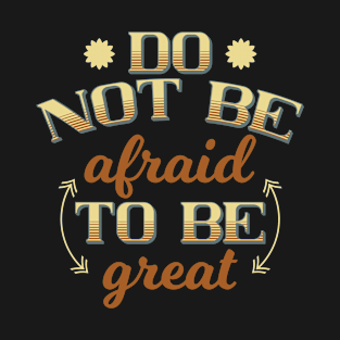 Do not be afraid to be great T-Shirt