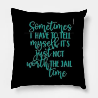 SOMETIMES I have to tell myself it's not worth the JAIL CONTIME Pillow