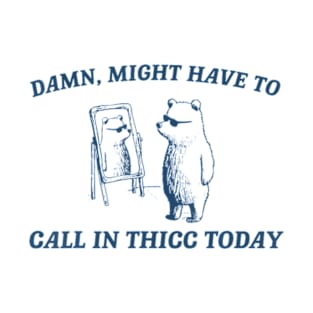 Damn Might Have To Call In Thicc Today T-Shirt