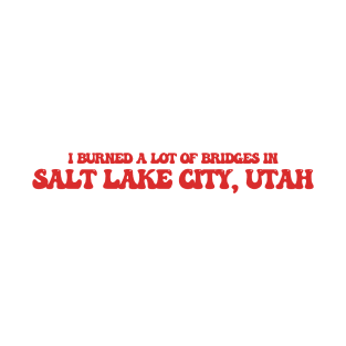 I burned a lot of bridges in Salt Lake City, Utah T-Shirt