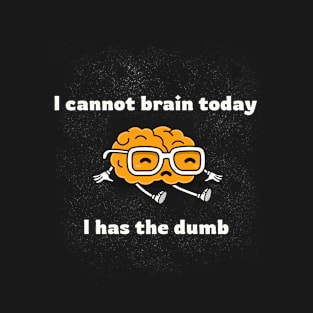 I Cannot Brain Today. I Has The Dumb. T-Shirt