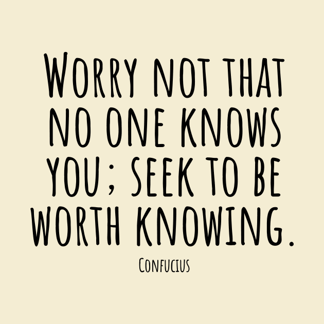 Worry-not-that-no-one-knows-you; seek-to-be-worth-knowing.(Confucius) by Nankin on Creme