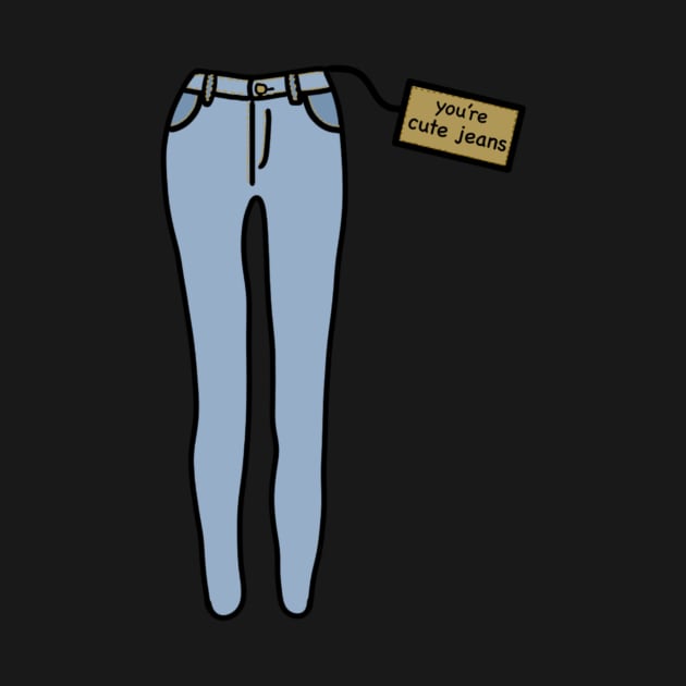 you’re cute jeans by MoreThanADrop