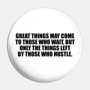 Great things may come to those who wait, but only the things left by those who hustle Pin