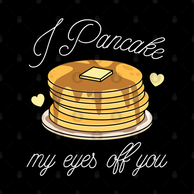 I Pancake My Eyes Off You by LuckyFoxDesigns